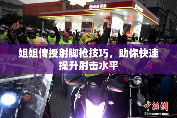 姐姐传授射脚枪技巧，助你快速提升射击水平