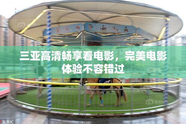 三亚高清畅享看电影，完美电影体验不容错过