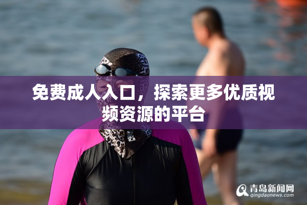 免费成人入口，探索更多优质视频资源的平台