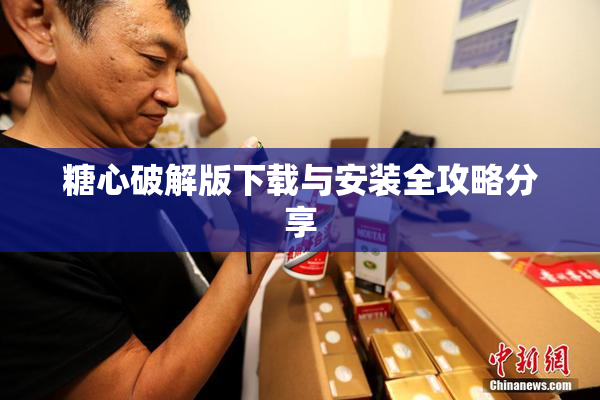 糖心破解版下载与安装全攻略分享