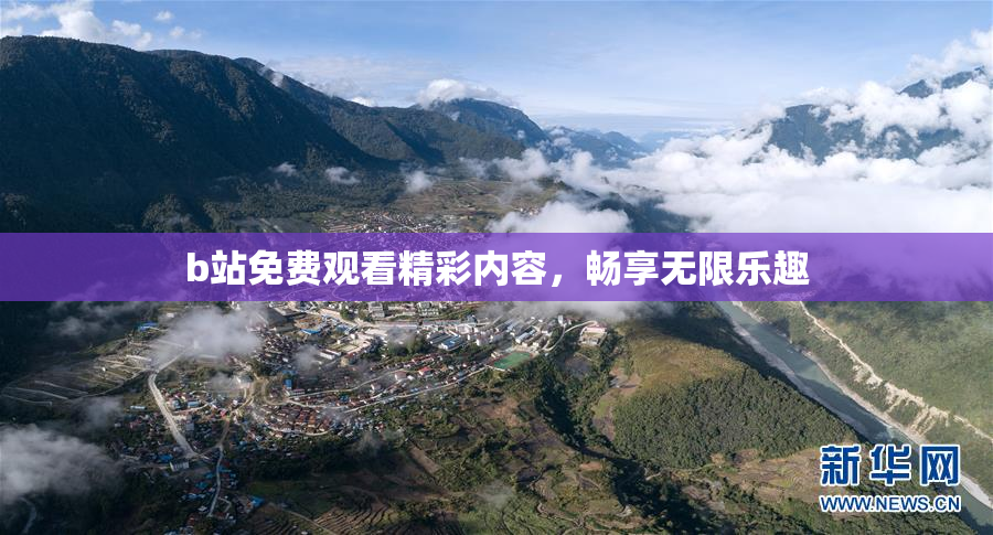 b站免费观看精彩内容，畅享无限乐趣