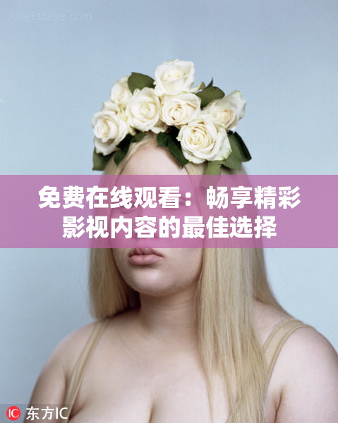 免费在线观看：畅享精彩影视内容的最佳选择