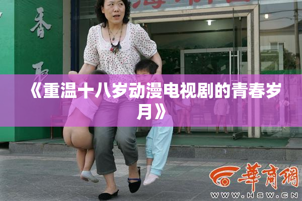《重温十八岁动漫电视剧的青春岁月》
