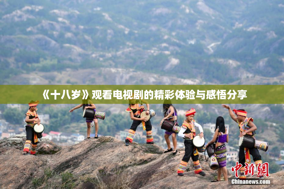《十八岁》观看电视剧的精彩体验与感悟分享