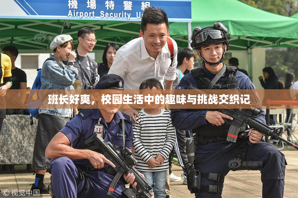 班长好爽，校园生活中的趣味与挑战交织记