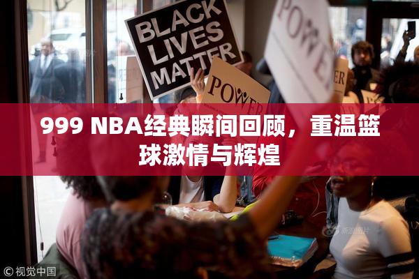 999 NBA经典瞬间回顾，重温篮球激情与辉煌