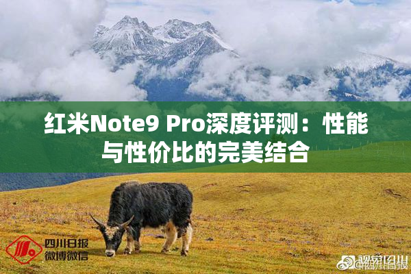 红米Note9 Pro深度评测：性能与性价比的完美结合