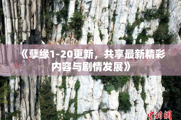 《孽缘1-20更新，共享最新精彩内容与剧情发展》
