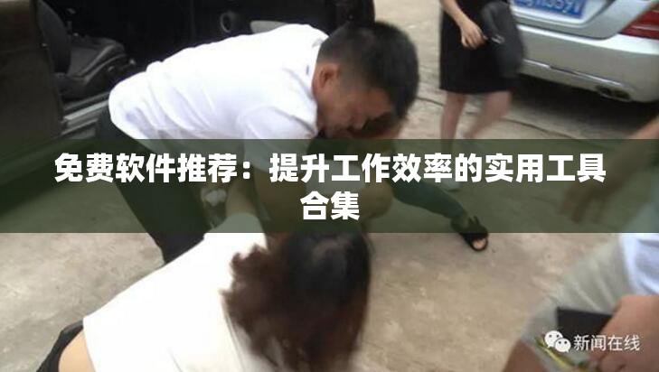 免费软件推荐：提升工作效率的实用工具合集