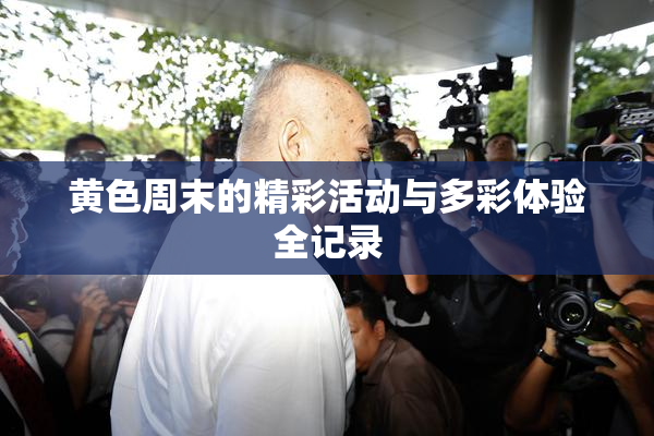 黄色周末的精彩活动与多彩体验全记录