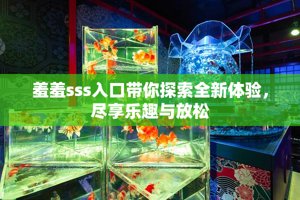 羞羞sss入口带你探索全新体验，尽享乐趣与放松