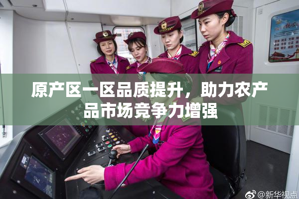 原产区一区品质提升，助力农产品市场竞争力增强