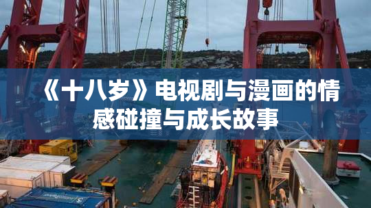 《十八岁》电视剧与漫画的情感碰撞与成长故事