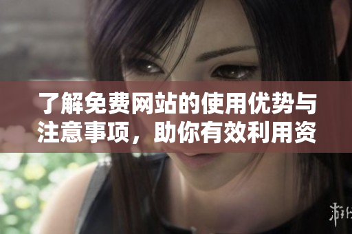 了解免费网站的使用优势与注意事项，助你有效利用资源