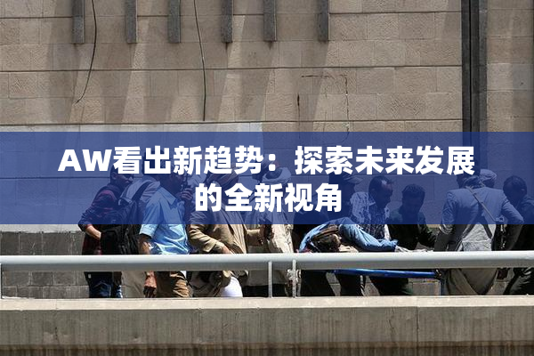 AW看出新趋势：探索未来发展的全新视角