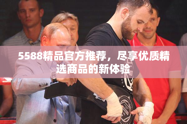5588精品官方推荐，尽享优质精选商品的新体验