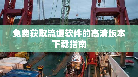 免费获取流氓软件的高清版本下载指南