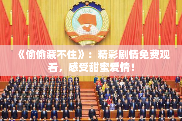 《偷偷藏不住》：精彩剧情免费观看，感受甜蜜爱情！