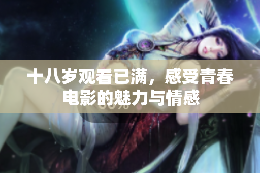 十八岁观看已满，感受青春电影的魅力与情感