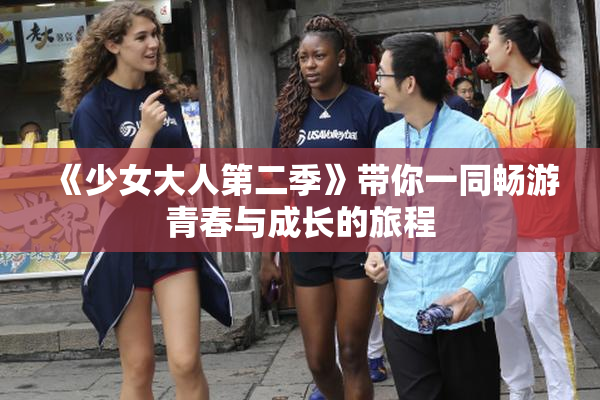《少女大人第二季》带你一同畅游青春与成长的旅程