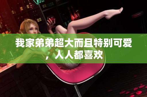 我家弟弟超大而且特别可爱，人人都喜欢