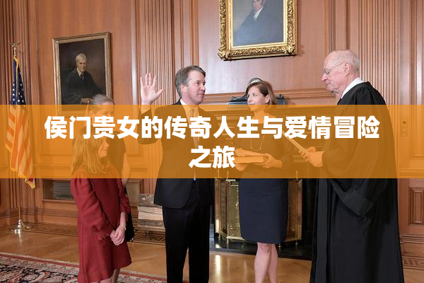 侯门贵女的传奇人生与爱情冒险之旅