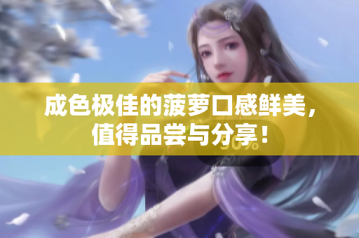 成色极佳的菠萝口感鲜美，值得品尝与分享！