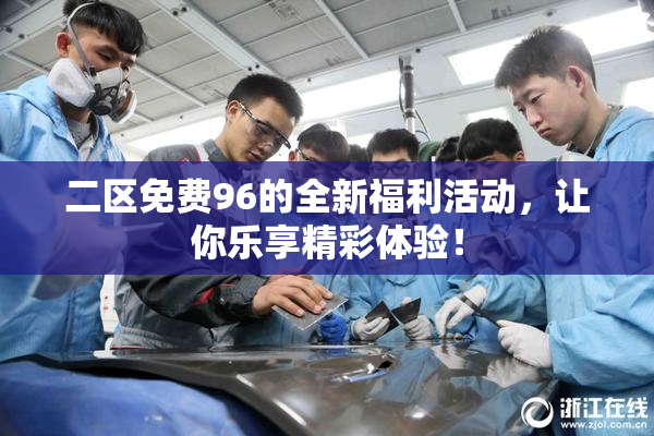 二区免费96的全新福利活动，让你乐享精彩体验！