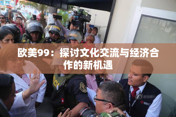 欧美99：探讨文化交流与经济合作的新机遇
