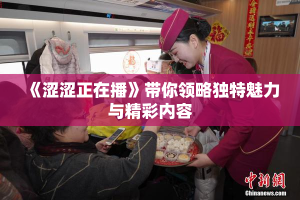 《涩涩正在播》带你领略独特魅力与精彩内容