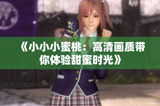 《小小小蜜桃：高清画质带你体验甜蜜时光》