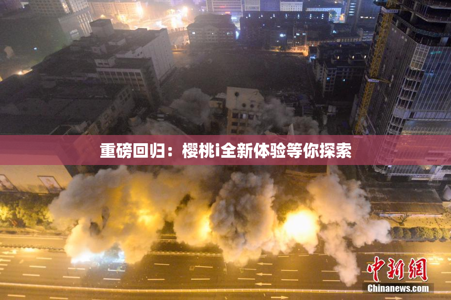重磅回归：樱桃i全新体验等你探索