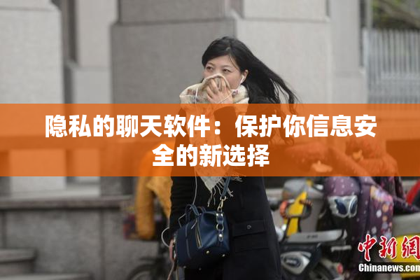 隐私的聊天软件：保护你信息安全的新选择