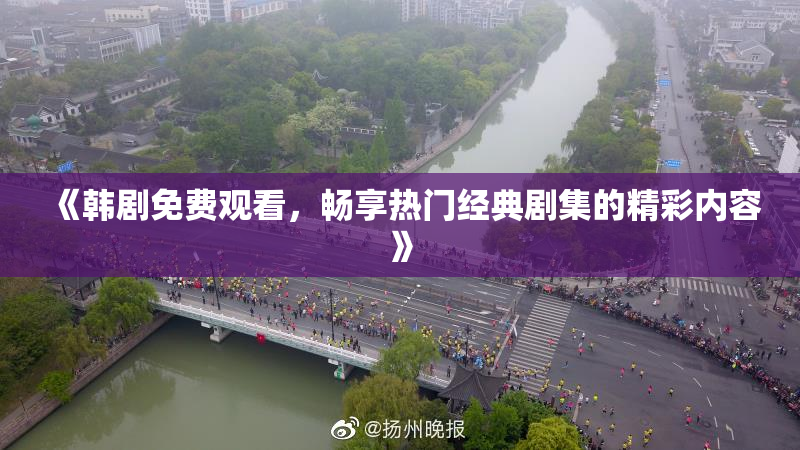 《韩剧免费观看，畅享热门经典剧集的精彩内容》