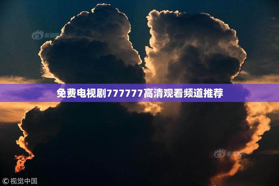 免费电视剧777777高清观看频道推荐