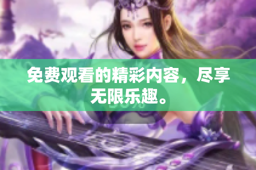 免费观看的精彩内容，尽享无限乐趣。