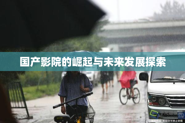 国产影院的崛起与未来发展探索
