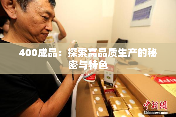 400成品：探索高品质生产的秘密与特色