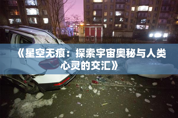 《星空无痕：探索宇宙奥秘与人类心灵的交汇》