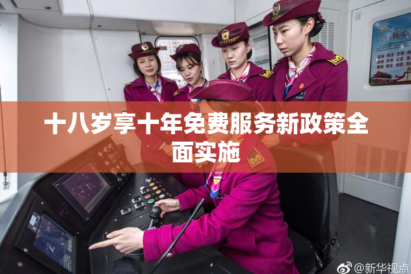 十八岁享十年免费服务新政策全面实施