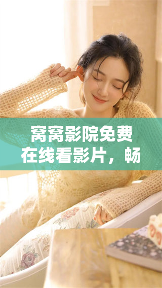 窝窝影院免费在线看影片，畅享精彩影视内容