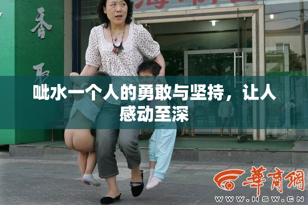 呲水一个人的勇敢与坚持，让人感动至深