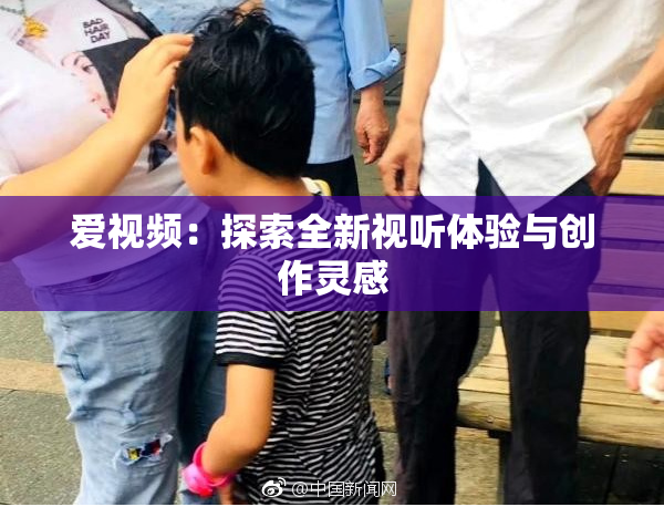 爱视频：探索全新视听体验与创作灵感