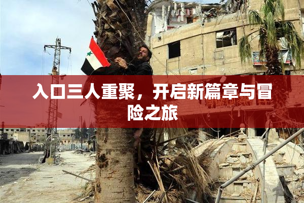 入口三人重聚，开启新篇章与冒险之旅