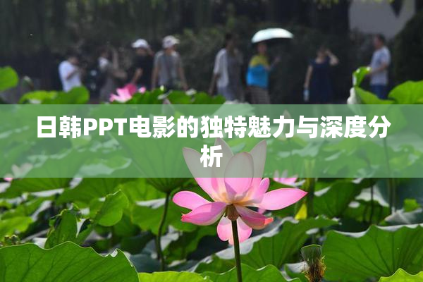 日韩PPT电影的独特魅力与深度分析