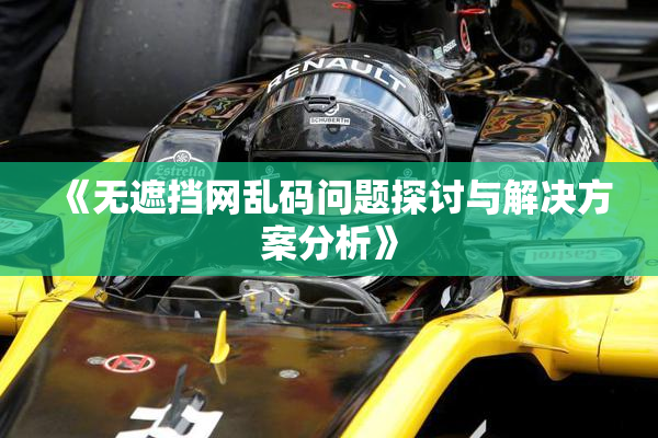 《无遮挡网乱码问题探讨与解决方案分析》