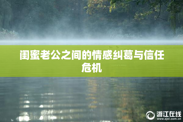 闺蜜老公之间的情感纠葛与信任危机