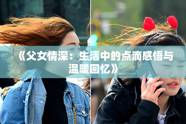 《父女情深：生活中的点滴感悟与温暖回忆》