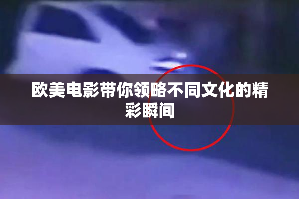 欧美电影带你领略不同文化的精彩瞬间