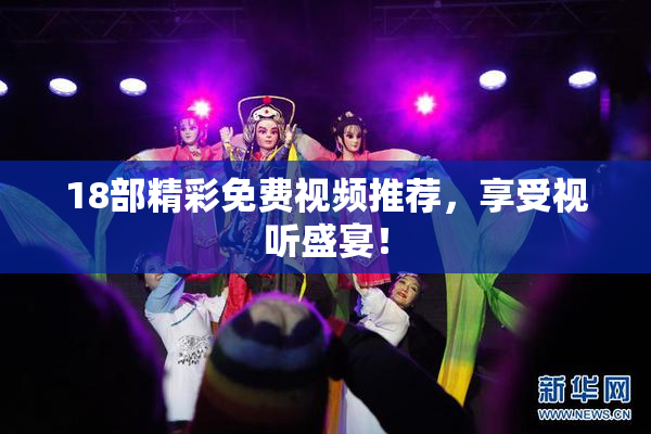 18部精彩免费视频推荐，享受视听盛宴！